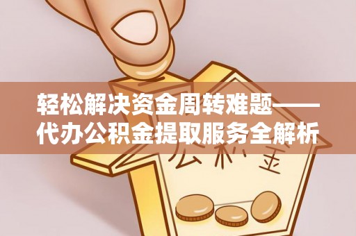 上虞轻松解决资金周转难题——代办公积金提取服务全解析