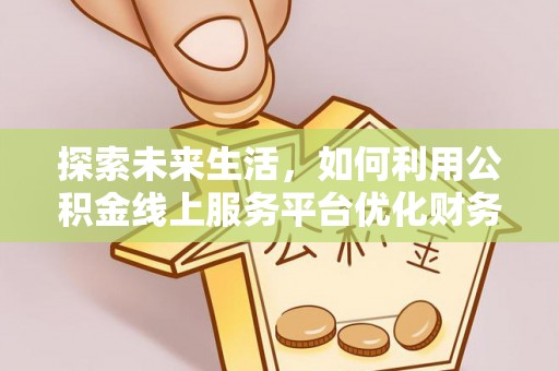 上虞探索未来生活，如何利用公积金线上服务平台优化财务管理