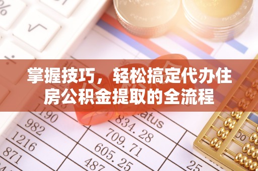上虞掌握技巧，轻松搞定代办住房公积金提取的全流程