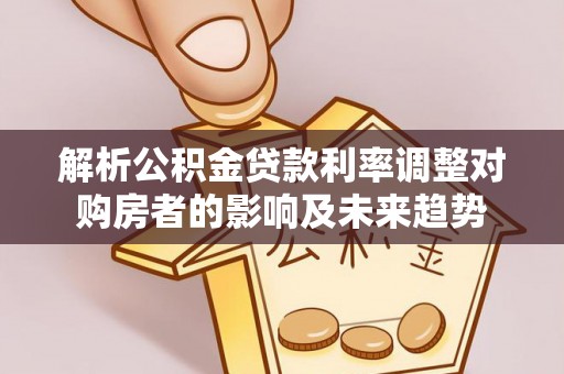 上虞解析公积金贷款利率调整对购房者的影响及未来趋势