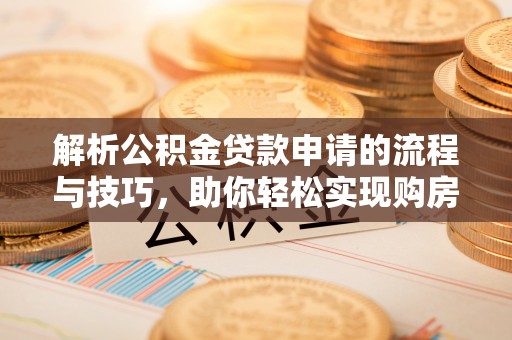 上虞解析公积金贷款申请的流程与技巧，助你轻松实现购房梦想