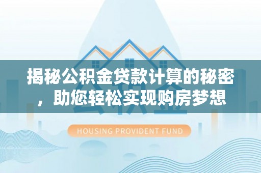 上虞揭秘公积金贷款计算的秘密，助您轻松实现购房梦想