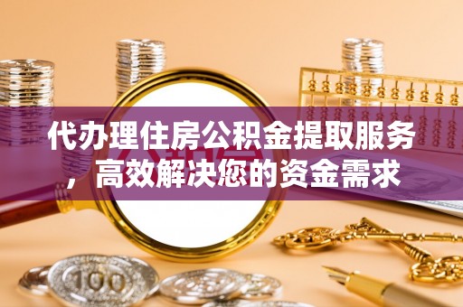 上虞代办理住房公积金提取服务，高效解决您的资金需求