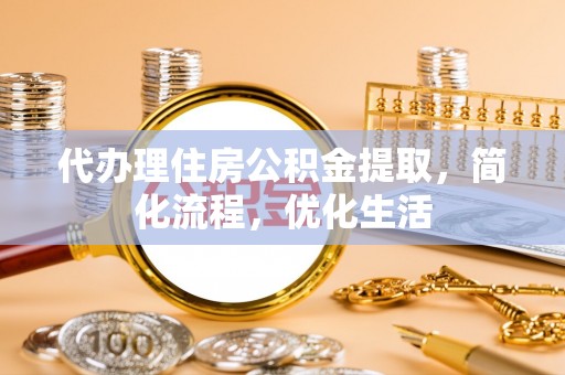 上虞代办理住房公积金提取，简化流程，优化生活