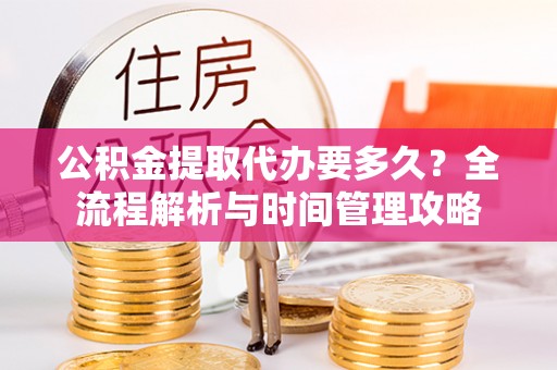 上虞公积金提取代办要多久？全流程解析与时间管理攻略