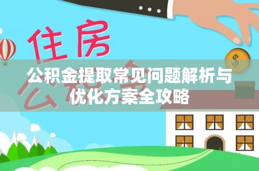 上虞公积金提取常见问题解析与优化方案全攻略