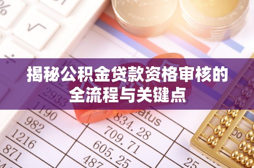 上虞揭秘公积金贷款资格审核的全流程与关键点