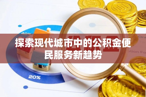 上虞探索现代城市中的公积金便民服务新趋势