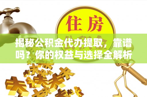 上虞揭秘公积金代办提取，靠谱吗？你的权益与选择全解析