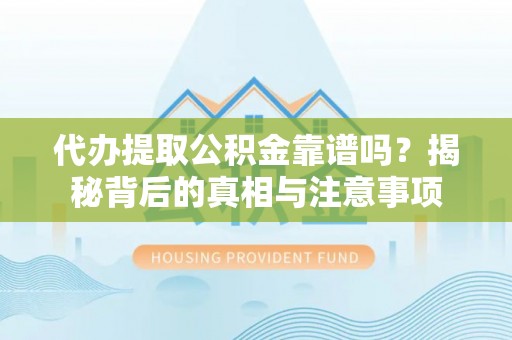 上虞代办提取公积金靠谱吗？揭秘背后的真相与注意事项