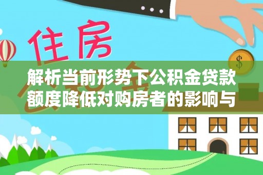 上虞解析当前形势下公积金贷款额度降低对购房者的影响与应对策略