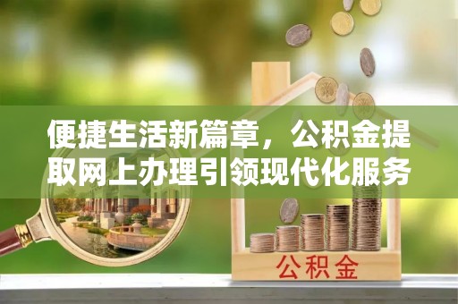上虞便捷生活新篇章，公积金提取网上办理引领现代化服务