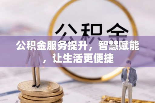 上虞公积金服务提升，智慧赋能，让生活更便捷