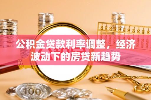 上虞公积金贷款利率调整，经济波动下的房贷新趋势
