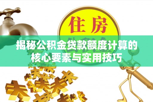 上虞揭秘公积金贷款额度计算的核心要素与实用技巧