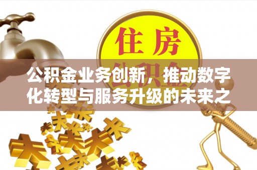 上虞公积金业务创新，推动数字化转型与服务升级的未来之路