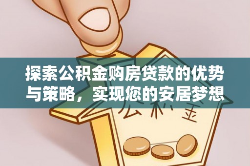 上虞探索公积金购房贷款的优势与策略，实现您的安居梦想
