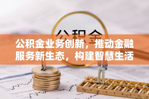 上虞公积金业务创新，推动金融服务新生态，构建智慧生活新未来