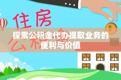 上虞探索公积金代办提取业务的便利与价值