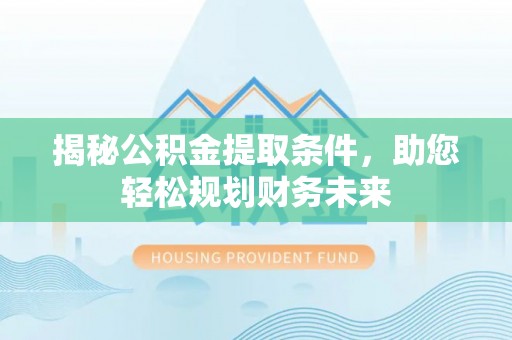 上虞揭秘公积金提取条件，助您轻松规划财务未来