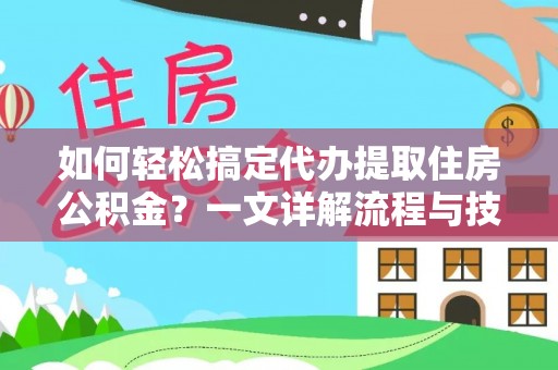 上虞如何轻松搞定代办提取住房公积金？一文详解流程与技巧