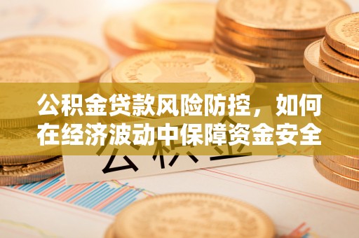 上虞公积金贷款风险防控，如何在经济波动中保障资金安全