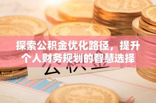 上虞探索公积金优化路径，提升个人财务规划的智慧选择
