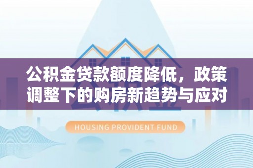 上虞公积金贷款额度降低，政策调整下的购房新趋势与应对策略