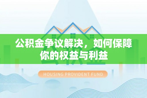 上虞公积金争议解决，如何保障你的权益与利益