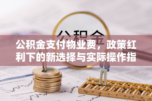 上虞公积金支付物业费，政策红利下的新选择与实际操作指南