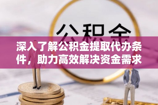 上虞深入了解公积金提取代办条件，助力高效解决资金需求