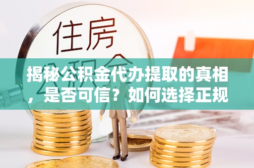 上虞揭秘公积金代办提取的真相，是否可信？如何选择正规服务？