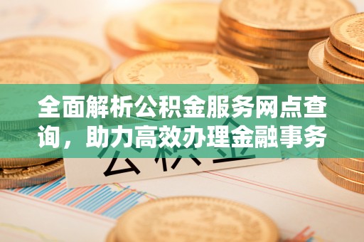 上虞全面解析公积金服务网点查询，助力高效办理金融事务