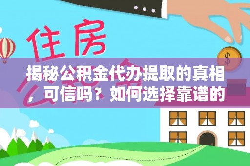 上虞揭秘公积金代办提取的真相，可信吗？如何选择靠谱的服务商？