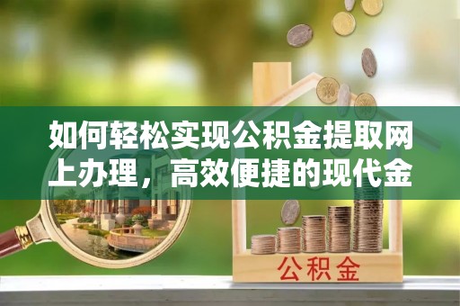上虞如何轻松实现公积金提取网上办理，高效便捷的现代金融服务
