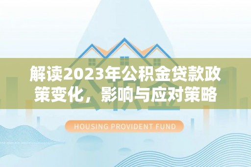 上虞解读2023年公积金贷款政策变化，影响与应对策略