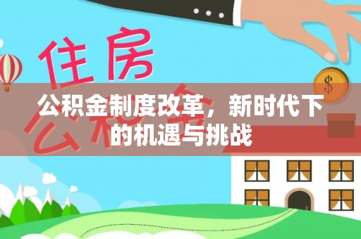上虞公积金制度改革，新时代下的机遇与挑战