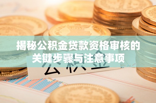 上虞揭秘公积金贷款资格审核的关键步骤与注意事项