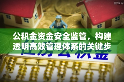 上虞公积金资金安全监管，构建透明高效管理体系的关键步骤