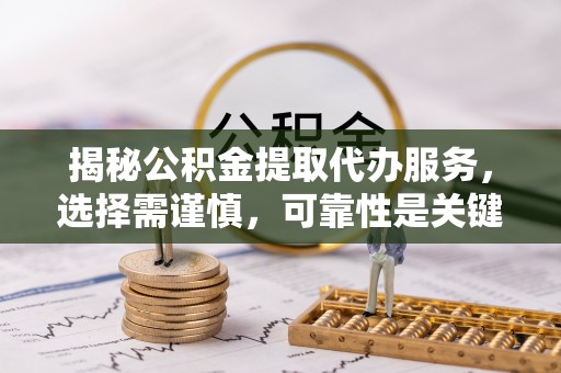 上虞揭秘公积金提取代办服务，选择需谨慎，可靠性是关键