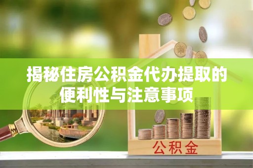 上虞揭秘住房公积金代办提取的便利性与注意事项