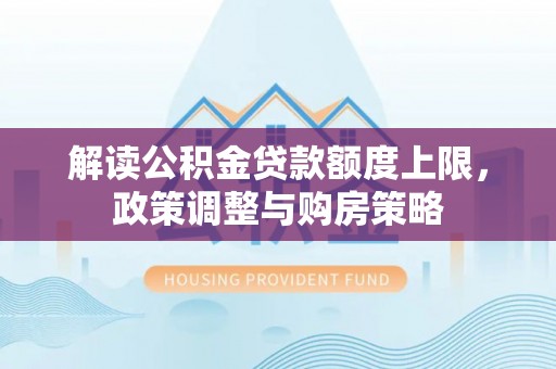 上虞解读公积金贷款额度上限，政策调整与购房策略