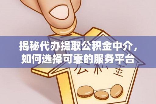 上虞揭秘代办提取公积金中介，如何选择可靠的服务平台