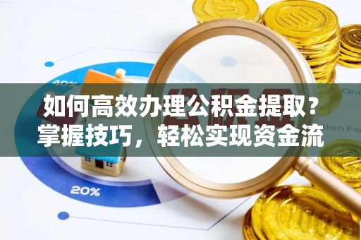 上虞如何高效办理公积金提取？掌握技巧，轻松实现资金流动