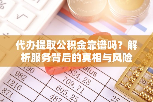 上虞代办提取公积金靠谱吗？解析服务背后的真相与风险