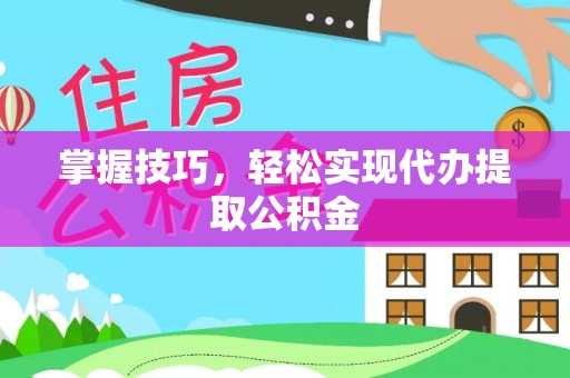 上虞掌握技巧，轻松实现代办提取公积金