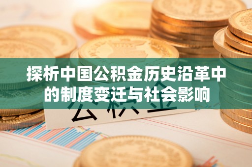 上虞探析中国公积金历史沿革中的制度变迁与社会影响