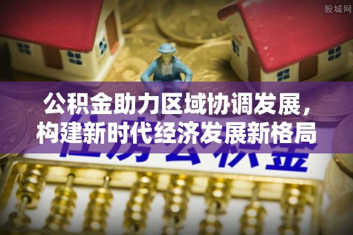 上虞公积金助力区域协调发展，构建新时代经济发展新格局