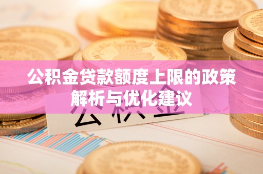 上虞公积金贷款额度上限的政策解析与优化建议