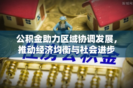上虞公积金助力区域协调发展，推动经济均衡与社会进步